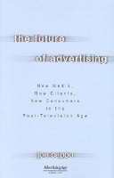 The future of advertising : new media, new clients, new consumers in the post-television age /