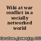 Wiki at war conflict in a socially networked world /
