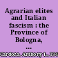 Agrarian elites and Italian fascism : the Province of Bologna, 1901-1926 /