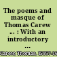The poems and masque of Thomas Carew ... : With an introductory memoir, an appendix of unauthenticated poems from mss., notes, and a table of first lines /