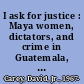 I ask for justice : Maya women, dictators, and crime in Guatemala, 1898-1944 /