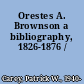 Orestes A. Brownson a bibliography, 1826-1876 /