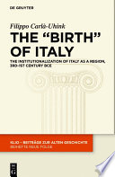 The birth of Italy : the institutionalization of Italy as a region, 3rd-1st century BCE /