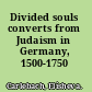 Divided souls converts from Judaism in Germany, 1500-1750 /