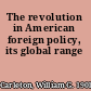 The revolution in American foreign policy, its global range