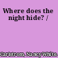 Where does the night hide? /