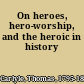 On heroes, hero-worship, and the heroic in history