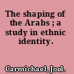 The shaping of the Arabs ; a study in ethnic identity.