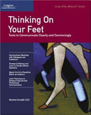 Thinking on your feet tools to communicate clearly and convincingly /