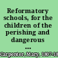 Reformatory schools, for the children of the perishing and dangerous classes, and for juvenile offenders.