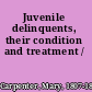 Juvenile delinquents, their condition and treatment /