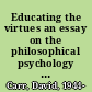 Educating the virtues an essay on the philosophical psychology of moral development and education /