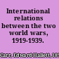 International relations between the two world wars, 1919-1939.