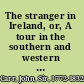The stranger in Ireland, or, A tour in the southern and western parts of that country in the year 1805 /