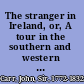 The stranger in Ireland, or, A tour in the southern and western parts of that country, in the year 1805 /