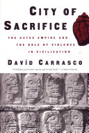 City of sacrifice : the Aztec empire and the role of violence in civilization /