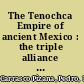 The Tenochca Empire of ancient Mexico : the triple alliance of Tenochtitlan, Tetzcoco, and Tlacopan /