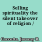 Selling spirituality the silent takeover of religion /