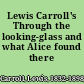 Lewis Carroll's Through the looking-glass and what Alice found there /