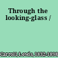 Through the looking-glass /