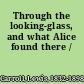 Through the looking-glass, and what Alice found there /