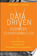 Data-driven business transformation : how businesses can disrupt, innovate, and stay ahead of the competition /