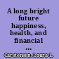 A long bright future happiness, health, and financial security in an age of increased longevity /