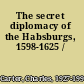 The secret diplomacy of the Habsburgs, 1598-1625 /