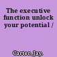 The executive function unlock your potential /