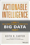 Actionable intelligence : a guide to delivering business results with big data fast! /