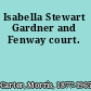 Isabella Stewart Gardner and Fenway court.