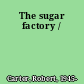 The sugar factory /