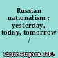 Russian nationalism : yesterday, today, tomorrow /