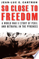 So Close to Freedom A World War II Story of Peril and Betrayal in the Pyrenees /