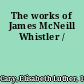 The works of James McNeill Whistler /