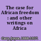 The case for African freedom : and other writings on Africa /