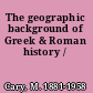 The geographic background of Greek & Roman history /