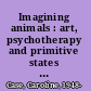 Imagining animals : art, psychotherapy and primitive states of mind /