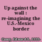 Up against the wall : re-imagining the U.S.-Mexico border /