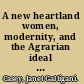 A new heartland women, modernity, and the Agrarian ideal in America /