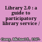 Library 2.0 : a guide to participatory library service /