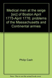 Medical men at the seige [sic] of Boston, April, 1775-April, 1776 ; problems of the Massachusetts and Continental armies.