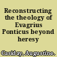 Reconstructing the theology of Evagrius Ponticus beyond heresy /