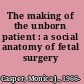 The making of the unborn patient : a social anatomy of fetal surgery /