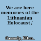 We are here memories of the Lithuanian Holocaust /