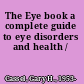 The Eye book a complete guide to eye disorders and health /