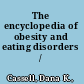 The encyclopedia of obesity and eating disorders /