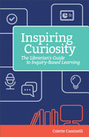 Inspiring curiosity : a librarian's guide to inquiry-based learning /