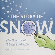 The story of snow : the science of winter's wonder /