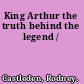 King Arthur the truth behind the legend /